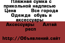 Пляжная сумка с прикольной надписью › Цена ­ 200 - Все города Одежда, обувь и аксессуары » Аксессуары   . Алтай респ.